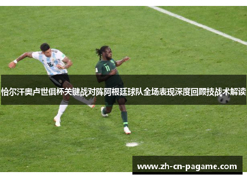 恰尔汗奥卢世俱杯关键战对阵阿根廷球队全场表现深度回顾技战术解读 恰尔汗奥卢世俱杯关键战对阵阿根廷球队全场表现深度回顾技战术解读