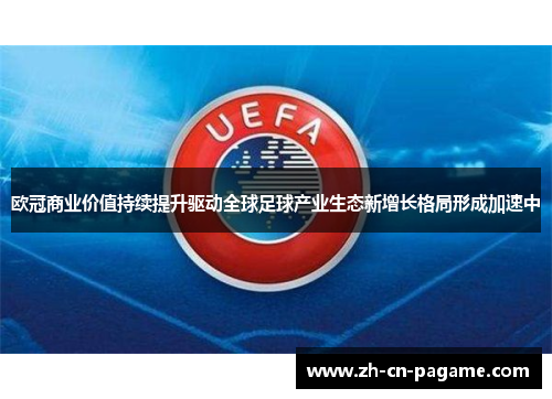欧冠商业价值持续提升驱动全球足球产业生态新增长格局形成加速中