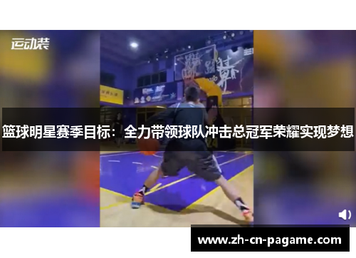 篮球明星赛季目标:全力带领球队冲击总冠军荣耀实现梦想 篮球明星赛季目标:全力带领球队冲击总冠军荣耀实现梦想