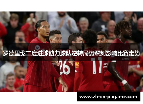罗德里戈二度进球助力球队逆转局势深刻影响比赛走势 罗德里戈二度进球助力球队逆转局势深刻影响比赛走势