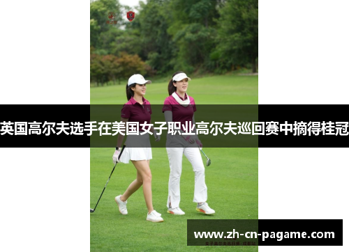 英国高尔夫选手在美国女子职业高尔夫巡回赛中摘得桂冠