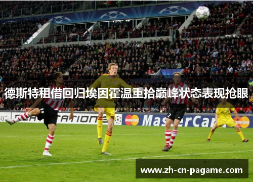 德斯特租借回归埃因霍温重拾巅峰状态表现抢眼 德斯特租借回归埃因霍温重拾巅峰状态表现抢眼