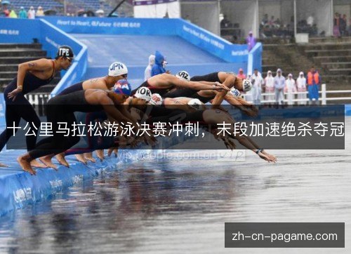 十公里马拉松游泳决赛冲刺，末段加速绝杀夺冠
