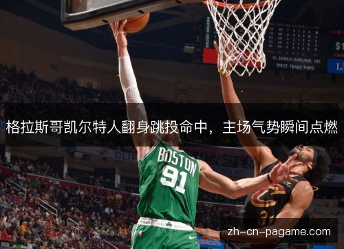 格拉斯哥凯尔特人翻身跳投命中，主场气势瞬间点燃