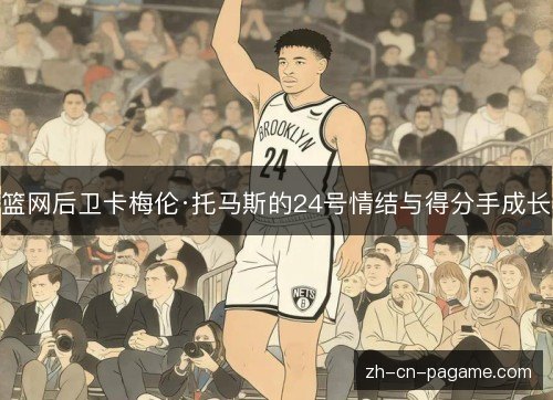篮网后卫卡梅伦·托马斯的24号情结与得分手成长